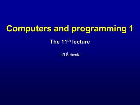 Computers and programming 1 The 11 th lecture Jiří Šebesta.