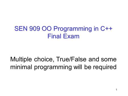 SEN 909 OO Programming in C++ Final Exam Multiple choice, True/False and some minimal programming will be required.