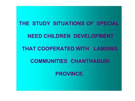 THE STUDY SITUATIONS OF SPECIAL NEED CHILDREN DEVELOPMENT THAT COOPERATED WITH LAMSING COMMUNITIES CHANTHABURI PROVINCE.