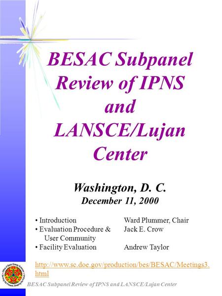 BESAC Subpanel Review of IPNS and LANSCE/Lujan Center Washington, D. C. December 11, 2000 IntroductionWard Plummer, Chair Evaluation Procedure &Jack E.