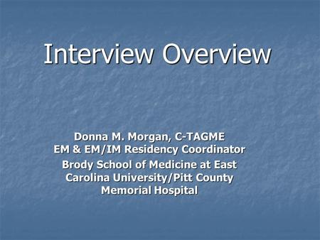 Interview Overview Donna M. Morgan, C-TAGME EM & EM/IM Residency Coordinator Brody School of Medicine at East Carolina University/Pitt County Memorial.