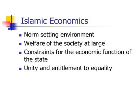 Islamic Economics Norm setting environment Welfare of the society at large Constraints for the economic function of the state Unity and entitlement to.