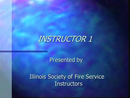 INSTRUCTOR 1 Presented by Illinois Society of Fire Service Instructors Illinois Society of Fire Service Instructors.