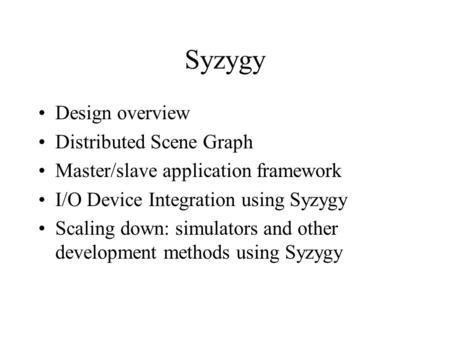 Syzygy Design overview Distributed Scene Graph Master/slave application framework I/O Device Integration using Syzygy Scaling down: simulators and other.