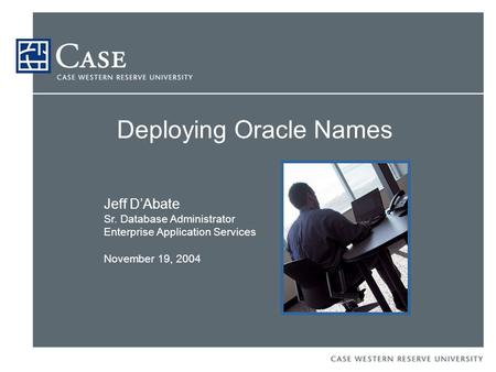 Deploying Oracle Names Jeff D’Abate Sr. Database Administrator Enterprise Application Services November 19, 2004.