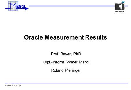 © 1998 FORWISS FORWISS Oracle Measurement Results Prof. Bayer, PhD Dipl.-Inform. Volker Markl Roland Pieringer.