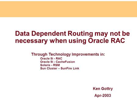 Data Dependent Routing may not be necessary when using Oracle RAC Ken Gottry Apr-2003 Through Technology Improvements in: Oracle 9i - RAC Oracle 9i - CacheFusion.