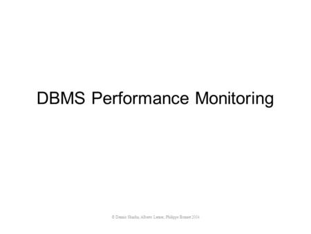 © Dennis Shasha, Alberto Lerner, Philippe Bonnet 2004 DBMS Performance Monitoring.