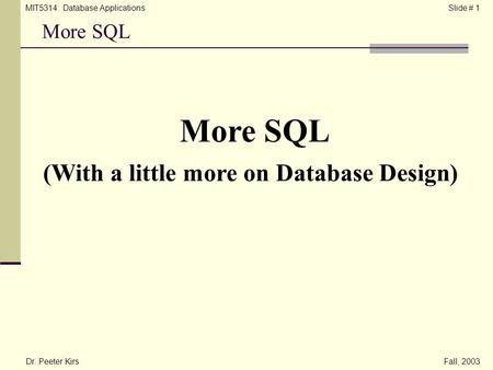 MIT5314: Database ApplicationsSlide # 1 More SQL Dr. Peeter KirsFall, 2003 More SQL (With a little more on Database Design)