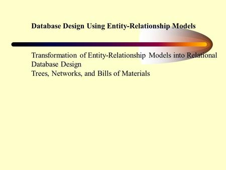 Database Design Using Entity-Relationship Models Transformation of Entity-Relationship Models into Relational Database Design Trees, Networks, and Bills.