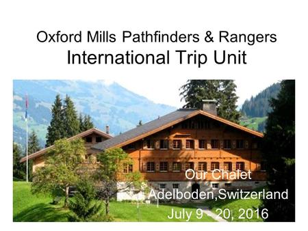 Oxford Mills Pathfinders & Rangers International Trip Unit Our Chalet Adelboden,Switzerland July 9 - 20, 2016.