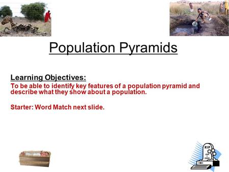 Learning Objectives: To be able to identify key features of a population pyramid and describe what they show about a population. Starter: Word Match next.