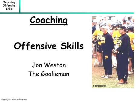 Teaching Offensive Skills Copyright – Weston Lacrosse Coaching Offensive Skills Jon Weston The Goalieman.