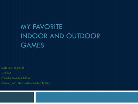 MY FAVORITE INDOOR AND OUTDOOR GAMES Caroline Thompson Grade5 Franklin Township School Quakertown, New Jersey, United States.