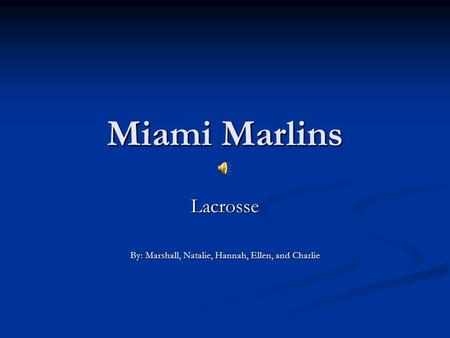 Miami Marlins Lacrosse By: Marshall, Natalie, Hannah, Ellen, and Charlie.