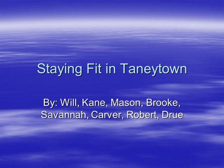 Staying Fit in Taneytown By: Will, Kane, Mason, Brooke, Savannah, Carver, Robert, Drue.