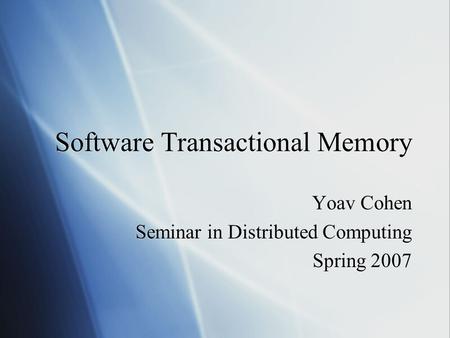 Software Transactional Memory Yoav Cohen Seminar in Distributed Computing Spring 2007 Yoav Cohen Seminar in Distributed Computing Spring 2007.