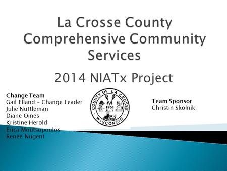 2014 NIATx Project Change Team Gail Elland – Change Leader Julie Nuttleman Diane Oines Kristine Herold Erica Moutsopoulos Renee Nugent Team Sponsor Christin.