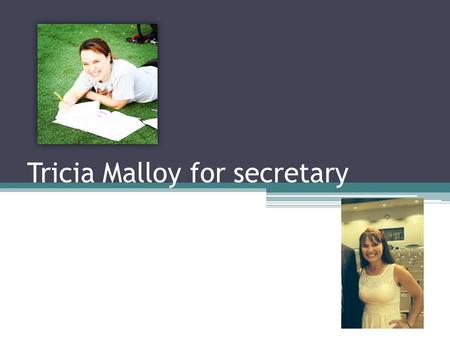 Tricia Malloy for secretary. Who I am I am a go getter. Someone who works hard and speaks my mind. I am an active member of SGA, Chick Fil A leader academy,