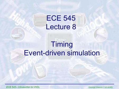 George Mason University ECE 545 – Introduction to VHDL Timing Event-driven simulation ECE 545 Lecture 8.