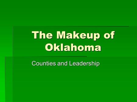 The Makeup of Oklahoma Counties and Leadership. Oklahoma Counties  Where did the counties get their name? -Indian Tribes  What is a county seat? – City.