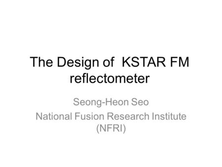 The Design of KSTAR FM reflectometer Seong-Heon Seo National Fusion Research Institute (NFRI)