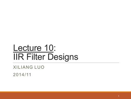 Lecture 10: IIR Filter Designs XILIANG LUO 2014/11 1.