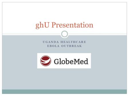 UGANDA HEALTHCARE EBOLA OUTBREAK ghU Presentation.