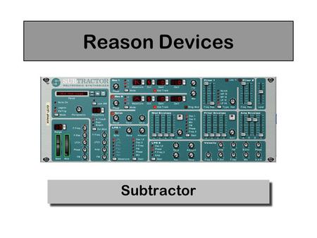 Reason Devices Subtractor. Oscillators Select Waveform The Subtractor has two oscillators that can be used as sound sources for your patches Tuning Mix: