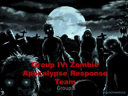 Group IV: Zombie Apocalypse Response Team Group 8.