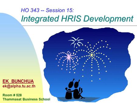 HO 343 -- Session 15: Integrated HRIS Development EK BUNCHUA Room # 528 Thammasat Business School.