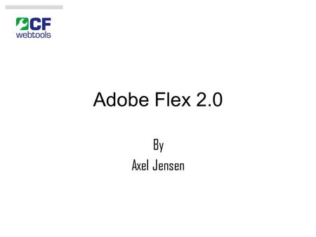 Adobe Flex 2.0 By Axel Jensen. Table of Contents Evolution of Computer Applications Advantages of Rich Internet Applications (RIA) Different RIA Technologies.