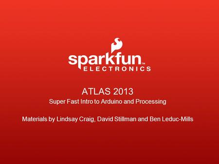 ATLAS 2013 Super Fast Intro to Arduino and Processing Materials by Lindsay Craig, David Stillman and Ben Leduc-Mills.