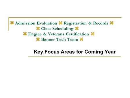  Admission Evaluation  Registration & Records   Class Scheduling   Degree & Veterans Certification   Banner Tech Team  Key Focus Areas for Coming.