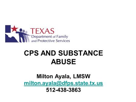 CPS AND SUBSTANCE ABUSE Milton Ayala, LMSW 512-438-3863