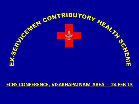 ECHS CONFERENCE, VISAKHAPATNAM AREA - 24 FEB 13. ECHS SCHEME  Govt Sanctioned - 30 DEC 02  Launched -01 APR 03  Polyclinics -227+199  Regional Centers-13+15.