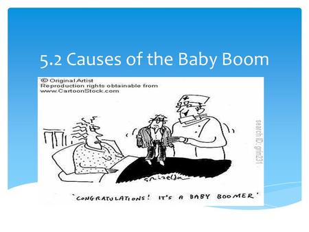 5.2 Causes of the Baby Boom. Causes of the Baby Boom.