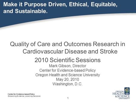 Center for Evidence-based Policy Globalizing Evidence, Localizing Decisions Make it Purpose Driven, Ethical, Equitable, and Sustainable. Quality of Care.