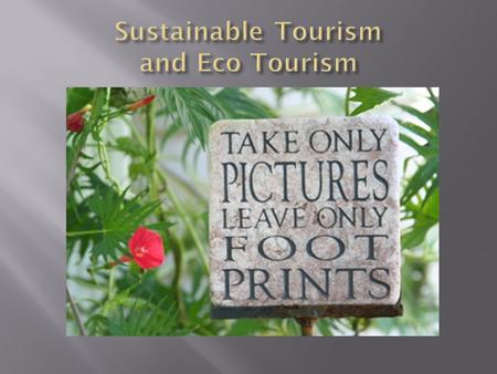 Ecotourism: responsible travel to fragile, pristine, and usually protected areas that strive to be low impact and (often) small scale Sustainable tourism: