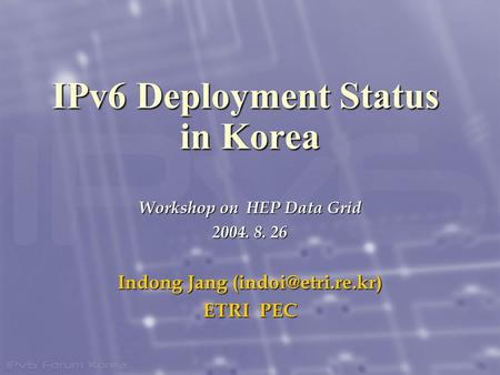 Workshop on HEP Data Grid 2004. 8. 26 Indong Jang ETRI PEC IPv6 Deployment Status in Korea.