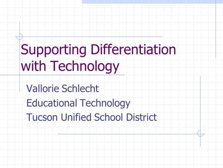 Supporting Differentiation with Technology Vallorie Schlecht Educational Technology Tucson Unified School District.