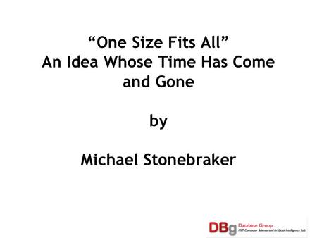 “One Size Fits All” An Idea Whose Time Has Come and Gone by Michael Stonebraker.