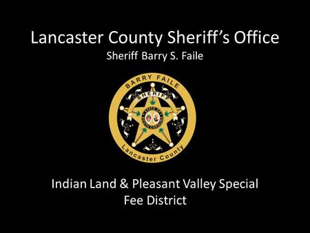 Lancaster County Sheriff’s Office Sheriff Barry S. Faile Indian Land & Pleasant Valley Special Fee District.