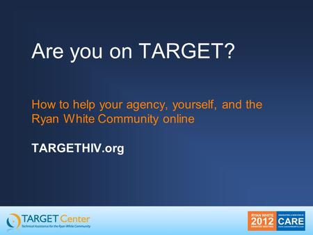 Are you on TARGET? How to help your agency, yourself, and the Ryan White Community online TARGETHIV.org.