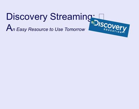 Discovery Streaming: A n Easy Resource to Use Tomorrow.