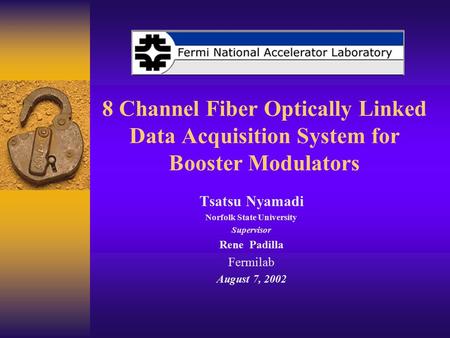 8 Channel Fiber Optically Linked Data Acquisition System for Booster Modulators Tsatsu Nyamadi Norfolk State University Supervisor Rene Padilla Fermilab.