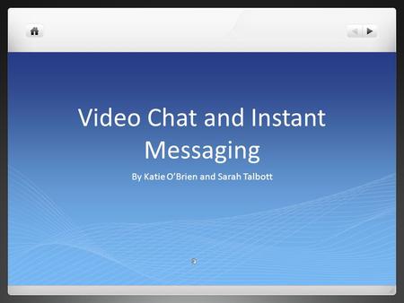 Video Chat and Instant Messaging By Katie O’Brien and Sarah Talbott.