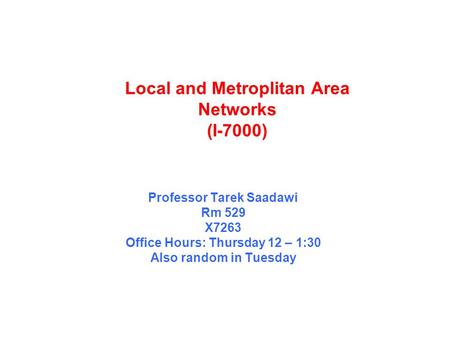 Professor Tarek Saadawi Rm 529 X7263 Office Hours: Thursday 12 – 1:30 Also random in Tuesday Local and Metroplitan Area Networks (I-7000)