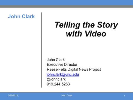 John Clark Telling the Story with Video John Clark Executive Director Reese Felts Digital News 919.244.5263 3/30/20121John.