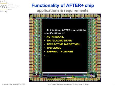 P. Baron CEA IRFU/SEDI/LDEFACTAR WORKSHOP Bordeaux (CENBG) June 17, 2008 1 Functionality of AFTER+ chip applications & requirements At this time, AFTER+